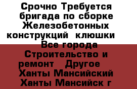 Срочно Требуется бригада по сборке Железобетонных конструкций (клюшки).  - Все города Строительство и ремонт » Другое   . Ханты-Мансийский,Ханты-Мансийск г.